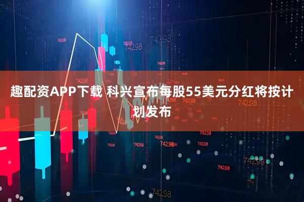 趣配资APP下载 科兴宣布每股55美元分红将按计划发布
