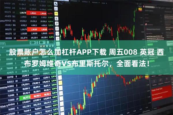 股票账户怎么加杠杆APP下载 周五008 英冠 西布罗姆维奇VS布里斯托尔，全面看法！