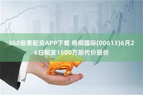360股票配资APP下载 梧桐国际(00613)6月26日配发1500万股代价股份
