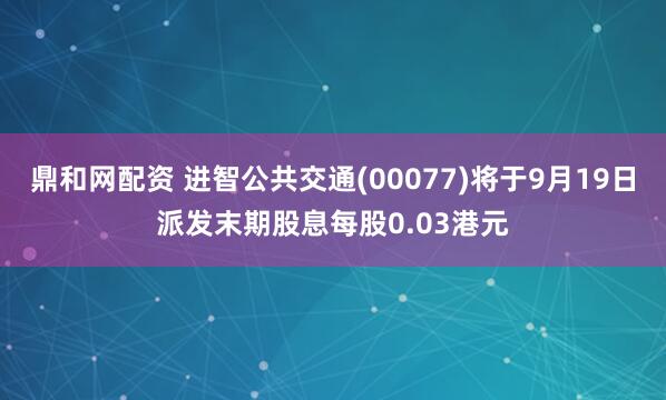 鼎和网配资 进智公共交通(00077)将于9月19日派发末期股息每股0.03港元
