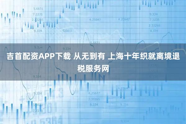 吉首配资APP下载 从无到有 上海十年织就离境退税服务网