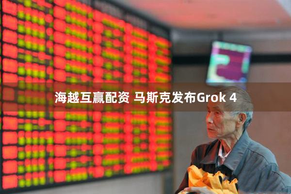 海越互赢配资 马斯克发布Grok 4
