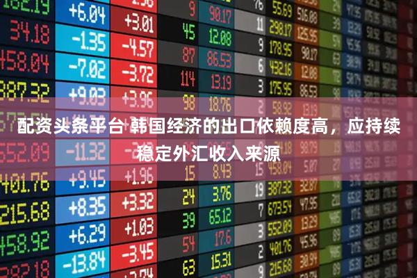 配资头条平台 韩国经济的出口依赖度高，应持续稳定外汇收入来源