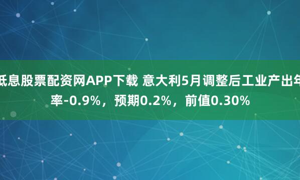 低息股票配资网APP下载 意大利5月调整后工业产出年率-0.9%，预期0.2%，前值0.30%