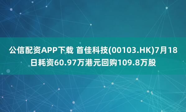 公信配资APP下载 首佳科技(00103.HK)7月18日耗资60.97万港元回购109.8万股
