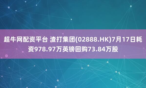 超牛网配资平台 渣打集团(02888.HK)7月17日耗资978.97万英镑回购73.84万股