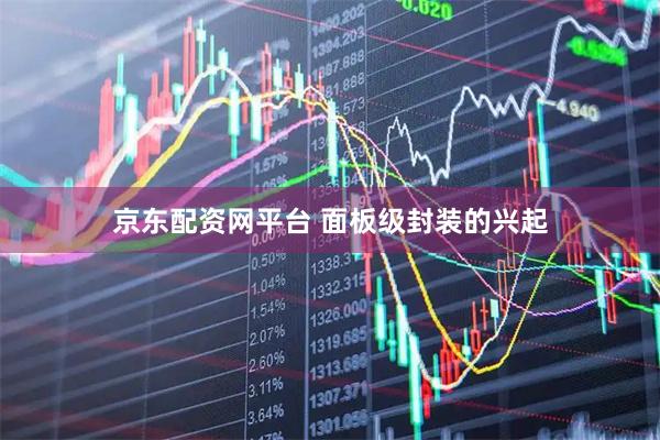 京东配资网平台 面板级封装的兴起