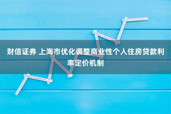 财信证券 上海市优化调整商业性个人住房贷款利率定价机制