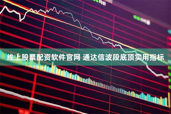 线上股票配资软件官网 通达信波段底顶实用指标