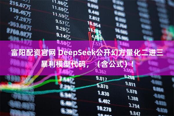 富阳配资官网 DeepSeek公开幻方量化二进三暴利模型代码，（含公式）!
