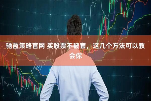 驰盈策略官网 买股票不被套，这几个方法可以教会你