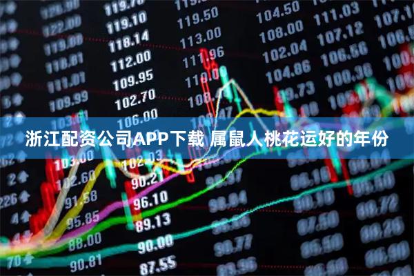 浙江配资公司APP下载 属鼠人桃花运好的年份